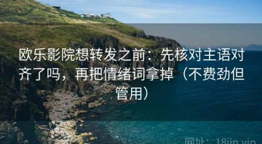 欧乐影院想转发之前：先核对主语对齐了吗，再把情绪词拿掉（不费劲但管用）