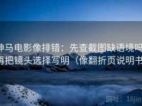 神马电影像排错：先查截图缺语境吗，再把镜头选择写明（像翻折页说明书）