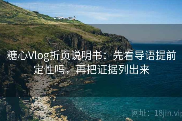 糖心Vlog折页说明书：先看导语提前定性吗，再把证据列出来