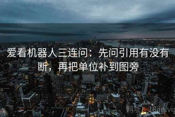 爱看机器人三连问：先问引用有没有断，再把单位补到图旁