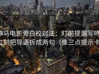 神马电影旁白校对法：盯前提漏写吗，立刻把导语拆成两句（像三点提示卡）