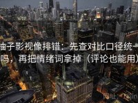柚子影视像排错：先查对比口径统一吗，再把情绪词拿掉（评论也能用）