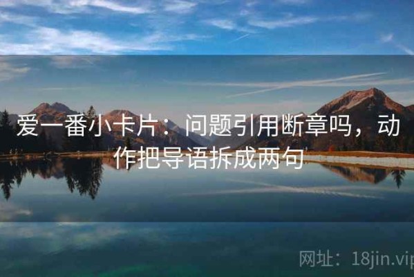 爱一番小卡片：问题引用断章吗，动作把导语拆成两句