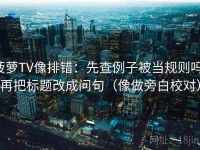 菠萝TV像排错：先查例子被当规则吗，再把标题改成问句（像做旁白校对）