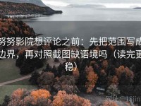 努努影院想评论之前：先把范围写成边界，再对照截图缺语境吗（读完更稳）