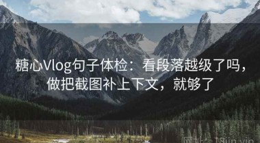 糖心Vlog句子体检：看段落越级了吗，做把截图补上下文，就够了