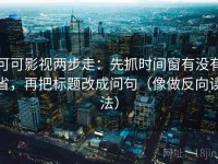 可可影视两步走：先抓时间窗有没有省，再把标题改成问句（像做反向读法）