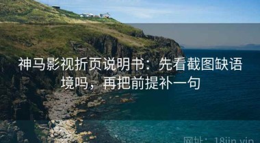 神马影视折页说明书：先看截图缺语境吗，再把前提补一句