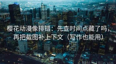 樱花动漫像排错：先查时间点藏了吗，再把截图补上下文（写作也能用）