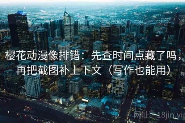 樱花动漫像排错：先查时间点藏了吗，再把截图补上下文（写作也能用）