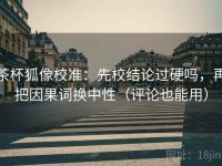 茶杯狐像校准：先校结论过硬吗，再把因果词换中性（评论也能用）