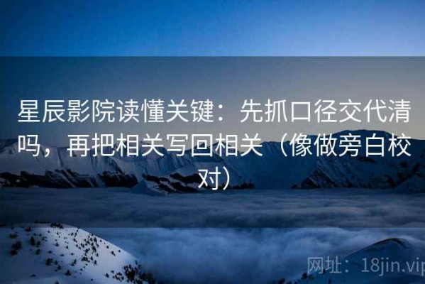 星辰影院读懂关键：先抓口径交代清吗，再把相关写回相关（像做旁白校对）