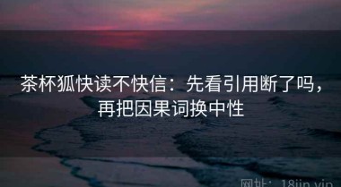 茶杯狐快读不快信：先看引用断了吗，再把因果词换中性