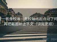 爱一帆像校准：先校轴线起点动了吗，再把截图补上下文（读完更顺）