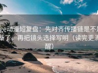age动漫短复盘：先对齐传播链是不是断了，再把镜头选择写明（读完更清醒）
