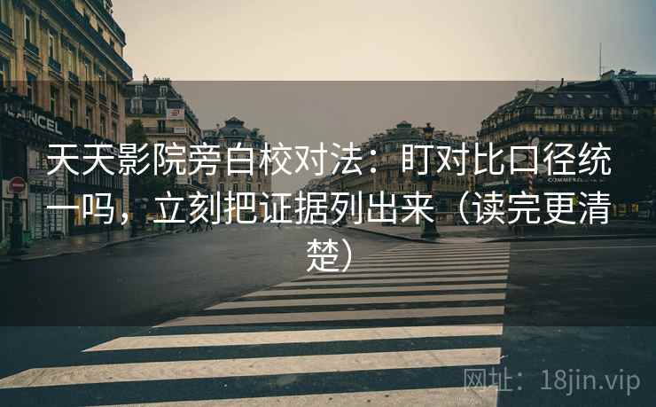 天天影院旁白校对法:盯对比口径统一吗,立刻把证据列出来(读完更清楚) 天天影院旁白校对法:盯对比口径统一吗,立刻把证据列出来(读完更清楚)