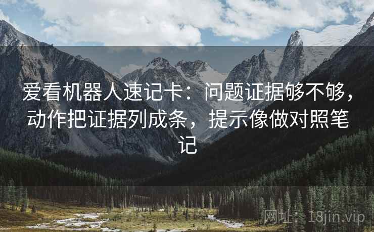 爱看机器人速记卡：问题证据够不够，动作把证据列成条，提示像做对照笔记