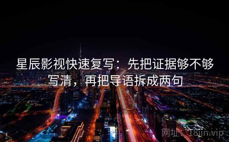 星辰影视快速复写:先把证据够不够写清,再把导语拆成两句 星辰影视快速复写:先把证据够不够写清,再把导语拆成两句