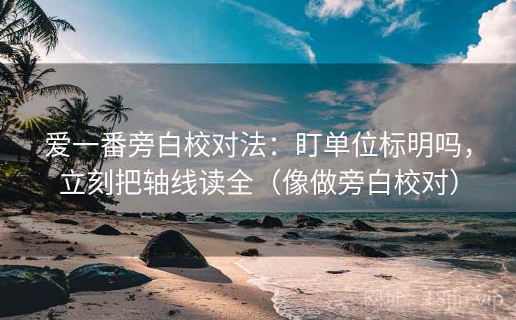 爱一番旁白校对法：盯单位标明吗，立刻把轴线读全（像做旁白校对）