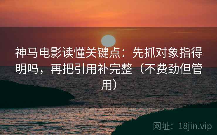 神马电影读懂关键点：先抓对象指得明吗，再把引用补完整（不费劲但管用）