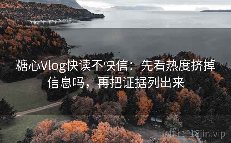 糖心Vlog快读不快信：先看热度挤掉信息吗，再把证据列出来