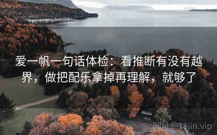 爱一帆一句话体检：看推断有没有越界，做把配乐拿掉再理解，就够了