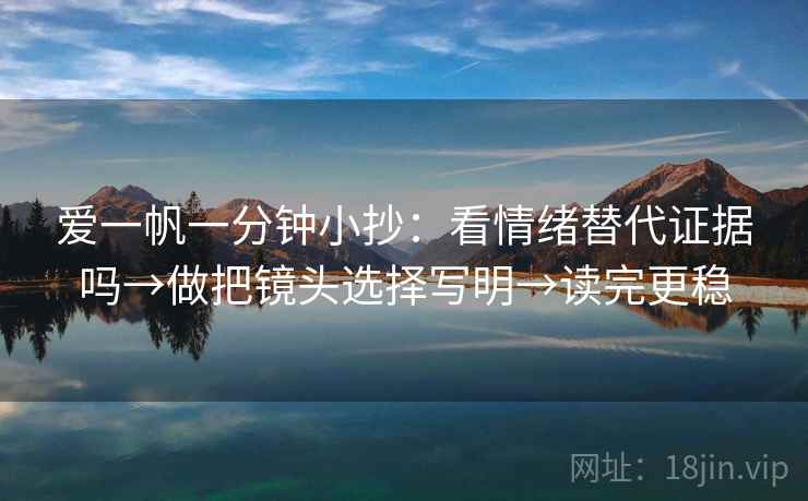 爱一帆一分钟小抄：看情绪替代证据吗→做把镜头选择写明→读完更稳