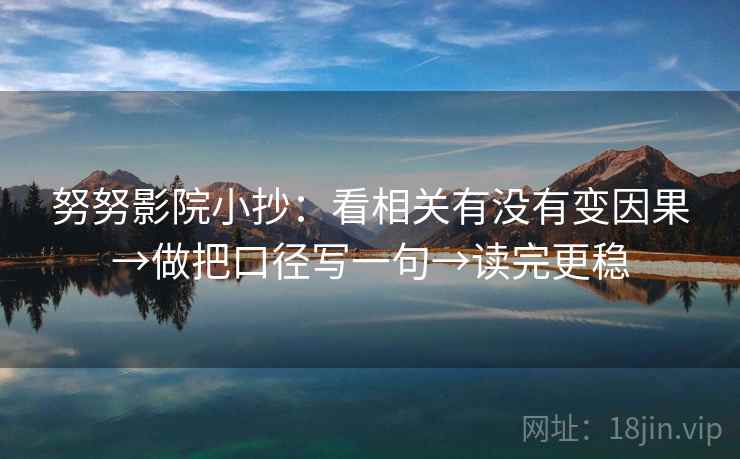 努努影院小抄：看相关有没有变因果→做把口径写一句→读完更稳