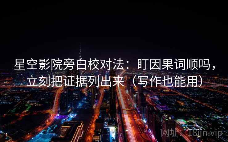 星空影院旁白校对法：盯因果词顺吗，立刻把证据列出来（写作也能用）