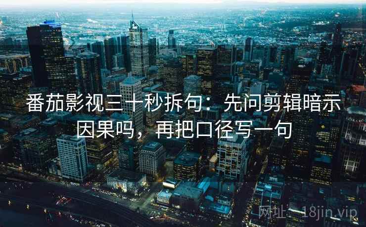 番茄影视三十秒拆句：先问剪辑暗示因果吗，再把口径写一句