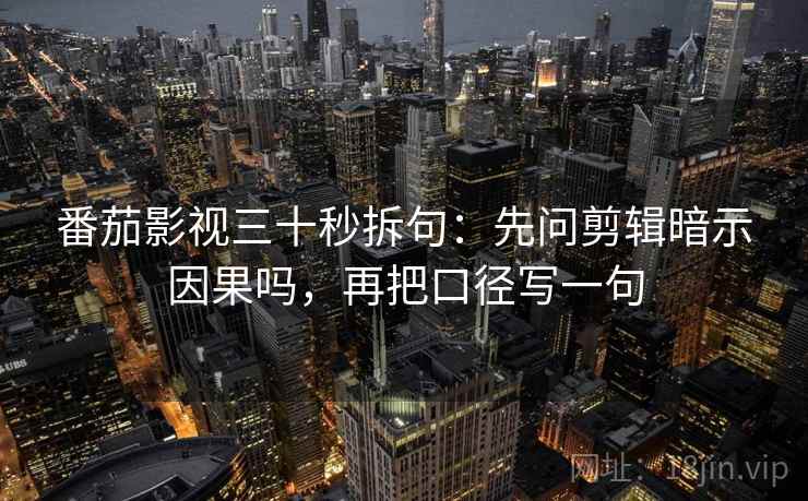 番茄影视三十秒拆句：先问剪辑暗示因果吗，再把口径写一句