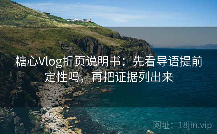 糖心Vlog折页说明书：先看导语提前定性吗，再把证据列出来