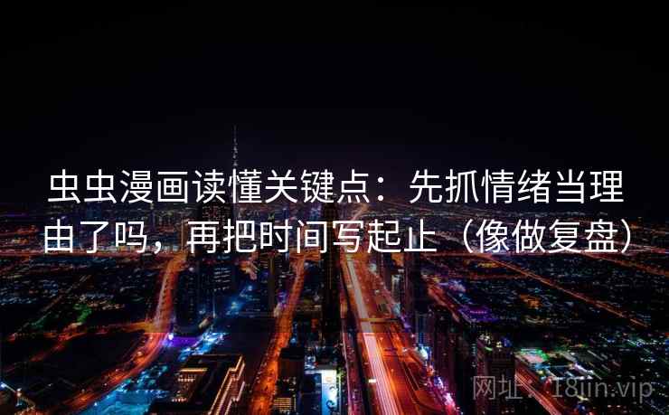 虫虫漫画读懂关键点：先抓情绪当理由了吗，再把时间写起止（像做复盘）