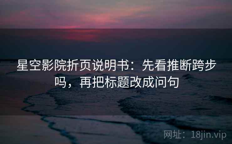 星空影院折页说明书：先看推断跨步吗，再把标题改成问句