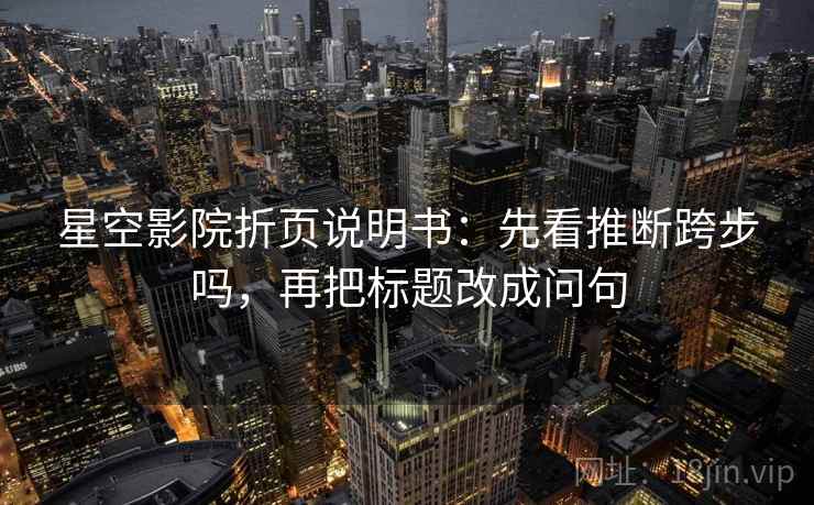 星空影院折页说明书：先看推断跨步吗，再把标题改成问句