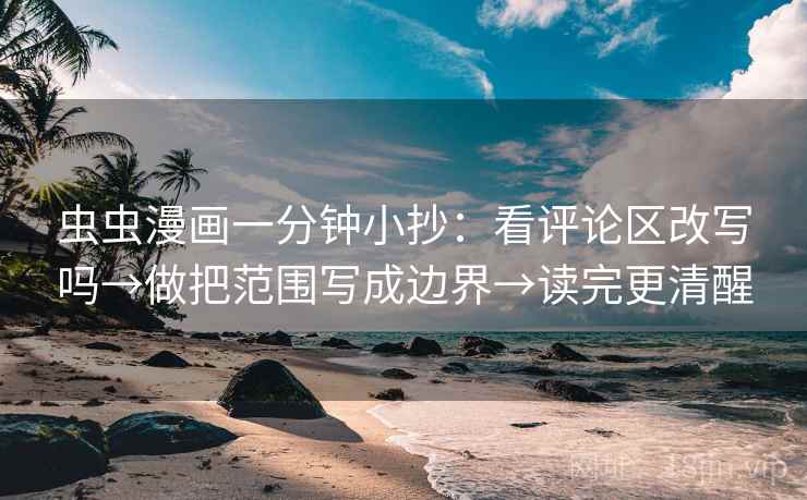 虫虫漫画一分钟小抄：看评论区改写吗→做把范围写成边界→读完更清醒