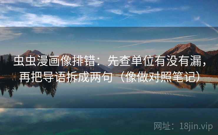 虫虫漫画像排错：先查单位有没有漏，再把导语拆成两句（像做对照笔记）