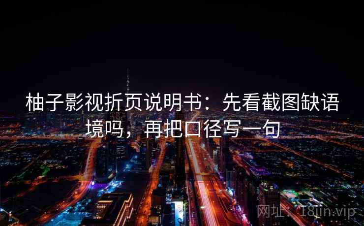 柚子影视折页说明书：先看截图缺语境吗，再把口径写一句