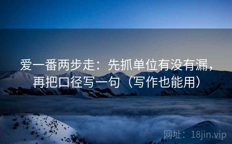爱一番两步走：先抓单位有没有漏，再把口径写一句（写作也能用）