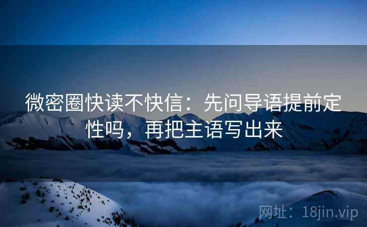 微密圈快读不快信：先问导语提前定性吗，再把主语写出来