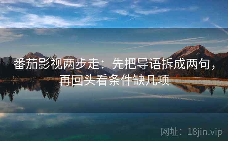 番茄影视两步走：先把导语拆成两句，再回头看条件缺几项