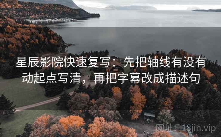 星辰影院快速复写：先把轴线有没有动起点写清，再把字幕改成描述句