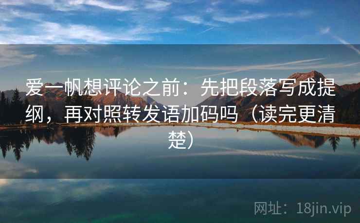 爱一帆想评论之前:先把段落写成提纲,再对照转发语加码吗(读完更清楚) 爱一帆想评论之前:先把段落写成提纲,再对照转发语加码吗(读完更清楚)