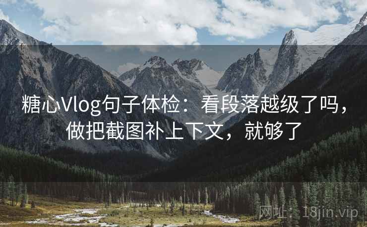 糖心Vlog句子体检:看段落越级了吗,做把截图补上下文,就够了 糖心Vlog句子体检:看段落越级了吗,做把截图补上下文,就够了