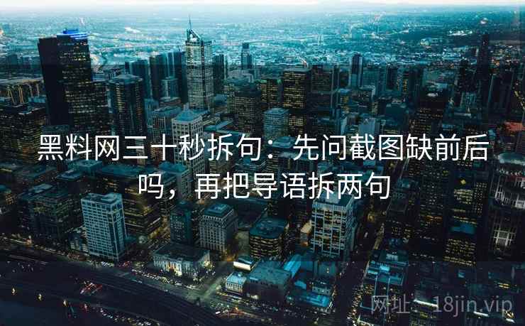 黑料网三十秒拆句：先问截图缺前后吗，再把导语拆两句