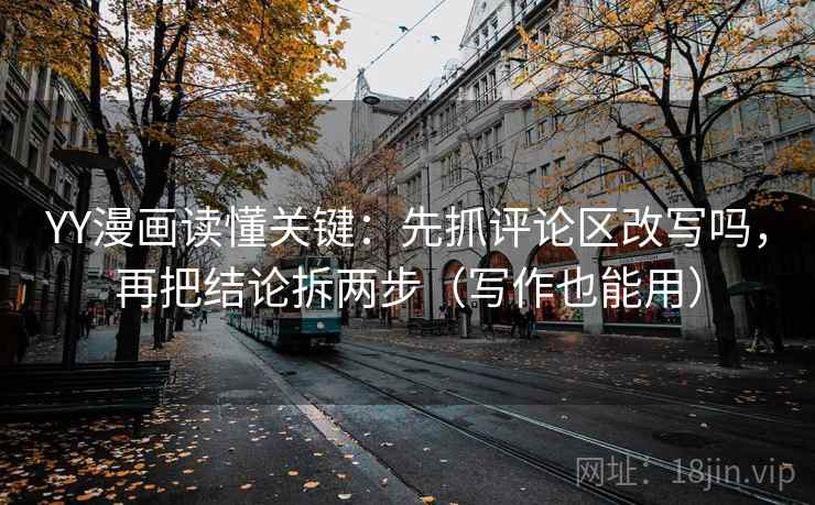 YY漫画读懂关键:先抓评论区改写吗,再把结论拆两步(写作也能用) YY漫画读懂关键:先抓评论区改写吗,再把结论拆两步(写作也能用)