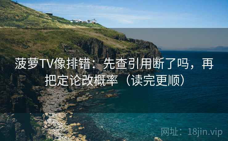 菠萝TV像排错：先查引用断了吗，再把定论改概率（读完更顺）
