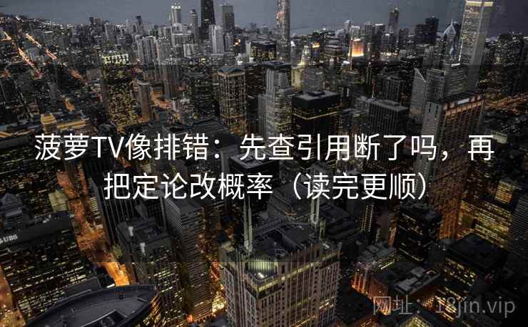 菠萝TV像排错：先查引用断了吗，再把定论改概率（读完更顺）