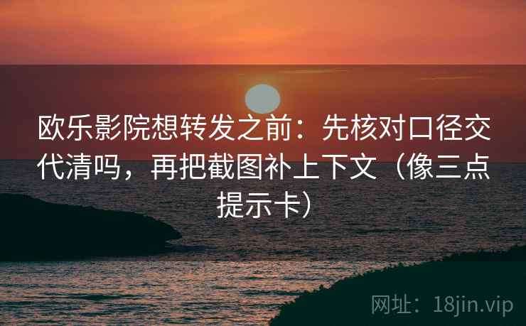 欧乐影院想转发之前:先核对口径交代清吗,再把截图补上下文(像三点提示卡) 欧乐影院想转发之前:先核对口径交代清吗,再把截图补上下文(像三点提示卡)
