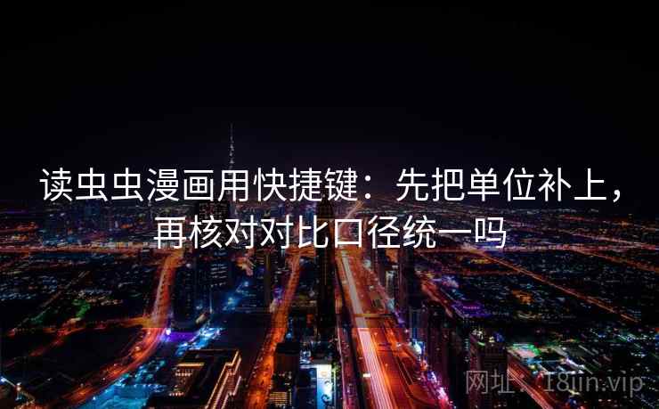 读虫虫漫画用快捷键：先把单位补上，再核对对比口径统一吗